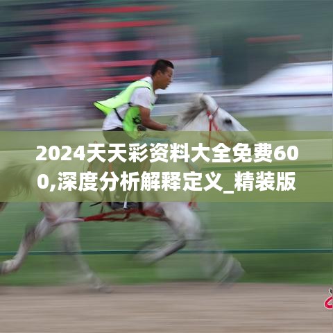 2024天天彩资料大全免费600,深度分析解释定义_精装版7.558