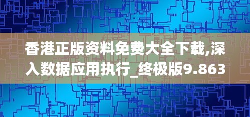 香港正版资料免费大全下载,深入数据应用执行_终极版9.863