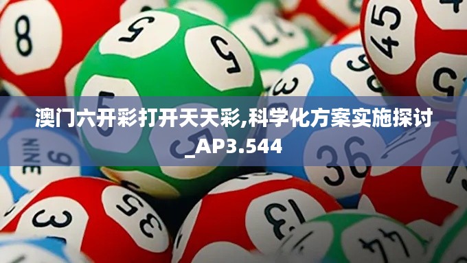 澳门六开彩打开天天彩,科学化方案实施探讨_AP3.544