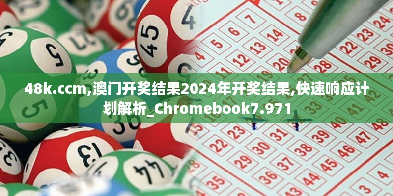 48k.ccm,澳门开奖结果2024年开奖结果,快速响应计划解析_Chromebook7.971