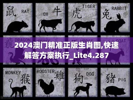 2024澳门精准正版生肖图,快速解答方案执行_Lite4.287