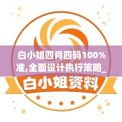 白小姐四肖四码100%准,全面设计执行策略_游戏版10.645