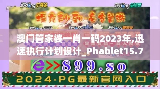 澳门管家婆一肖一码2023年,迅速执行计划设计_Phablet15.756