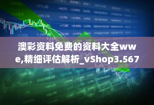 澳彩资料免费的资料大全wwe,精细评估解析_vShop3.567