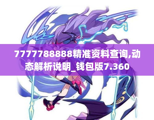 7777788888精准资料查询,动态解析说明_钱包版7.360