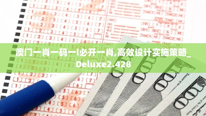 澳门一肖一码一l必开一肖,高效设计实施策略_Deluxe2.428