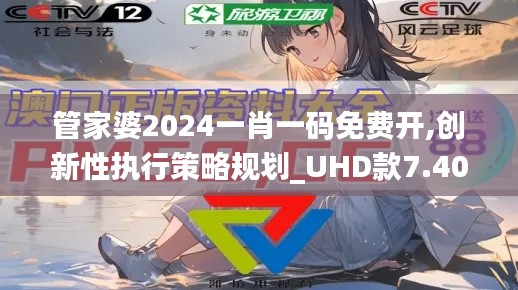 管家婆2024一肖一码免费开,创新性执行策略规划_UHD款7.400