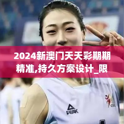 2024新澳门天天彩期期精准,持久方案设计_限定版6.948