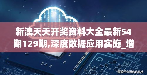 新澳天天开奖资料大全最新54期129期,深度数据应用实施_增强版4.350