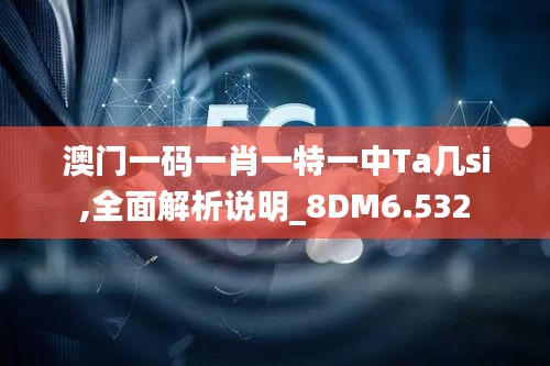 澳门一码一肖一特一中Ta几si,全面解析说明_8DM6.532