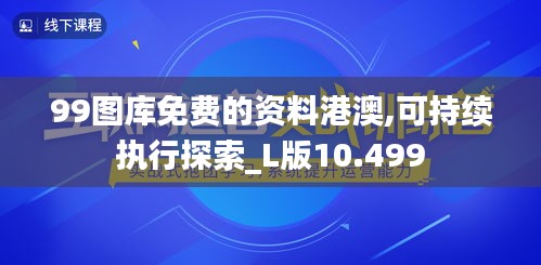 99图库免费的资料港澳,可持续执行探索_L版10.499