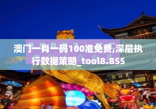 澳门一肖一码100准免费,深层执行数据策略_tool8.855