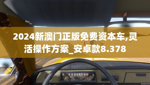 2024新澳门正版免费资本车,灵活操作方案_安卓款8.378