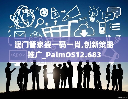 澳门管家婆一码一肖,创新策略推广_PalmOS12.683