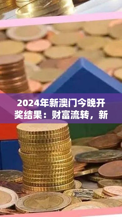 2024年新澳门今晚开奖结果：财富流转，新的赢家即将诞生