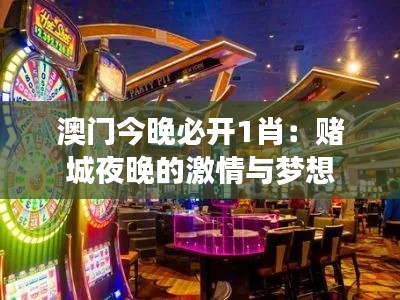 澳门今晚必开1肖：赌城夜晚的激情与梦想