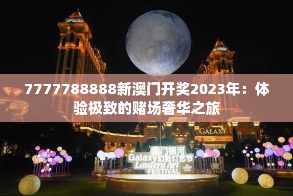 7777788888新澳门开奖2023年：体验极致的赌场奢华之旅