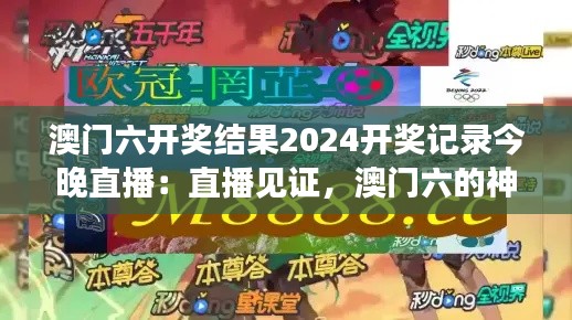 澳门六开奖结果2024开奖记录今晚直播：直播见证，澳门六的神秘面纱即将揭开！