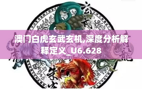 澳门白虎玄武玄机,深度分析解释定义_U6.628