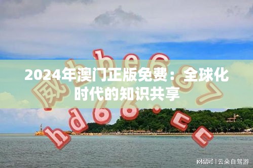 2024年澳门正版免费：全球化时代的知识共享