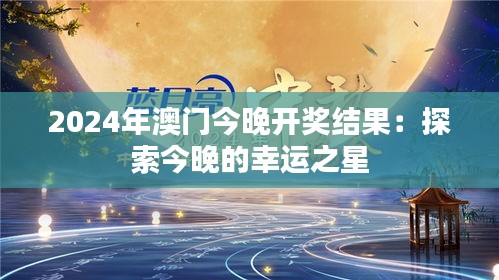 2024年澳门今晚开奖结果：探索今晚的幸运之星