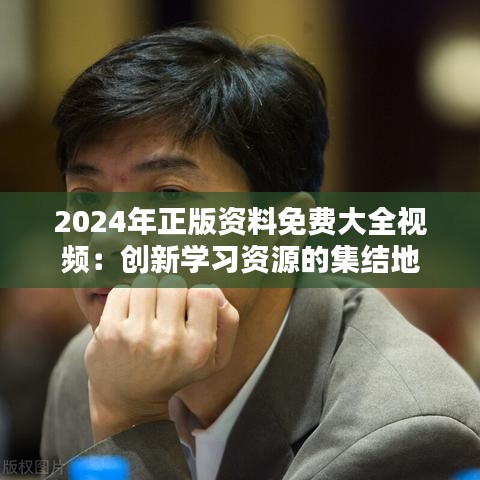 2024年正版资料免费大全视频：创新学习资源的集结地