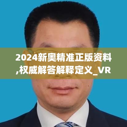 2024新奥精准正版资料,权威解答解释定义_VR1.251