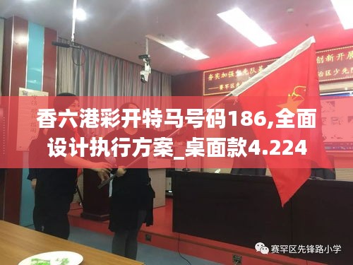 香六港彩开特马号码186,全面设计执行方案_桌面款4.224