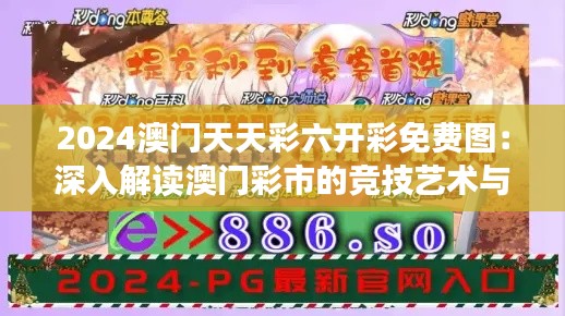 2024澳门天天彩六开彩免费图：深入解读澳门彩市的竞技艺术与智慧对决