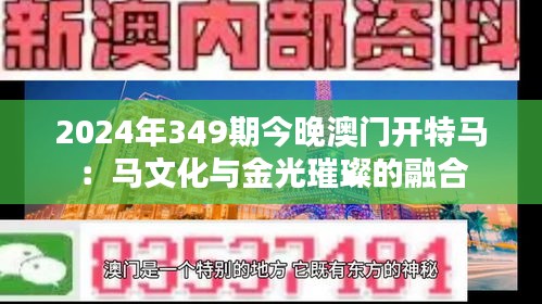 2024年349期今晚澳门开特马：马文化与金光璀璨的融合