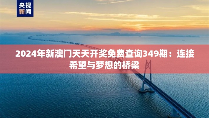 2024年新澳门天天开奖免费查询349期：连接希望与梦想的桥梁