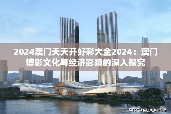 2024澳门天天开好彩大全2024：澳门博彩文化与经济影响的深入探究