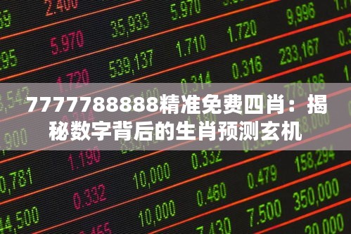 7777788888精准免费四肖：揭秘数字背后的生肖预测玄机