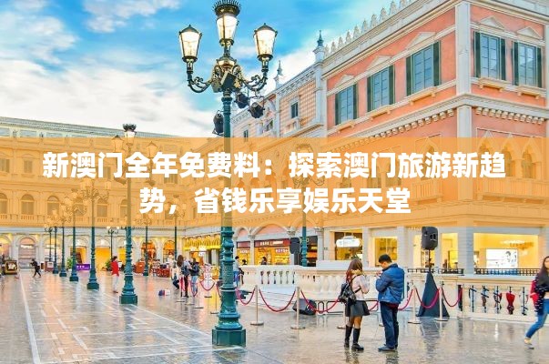 新澳门全年免费料：探索澳门旅游新趋势，省钱乐享娱乐天堂