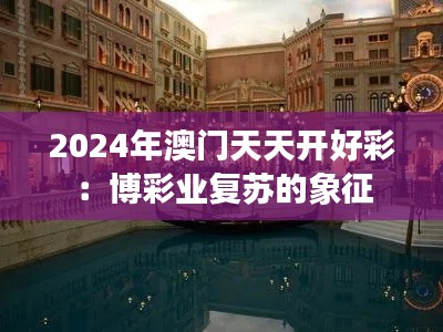 2024年澳门天天开好彩：博彩业复苏的象征