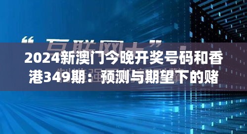 2024新澳门今晚开奖号码和香港349期：预测与期望下的赌城风云