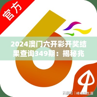 2024澳门六开彩开奖结果查询349期：揭秘兆彩号码背后的幸运密码