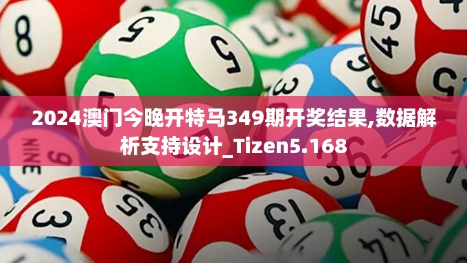 2024澳门今晚开特马349期开奖结果,数据解析支持设计_Tizen5.168