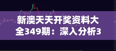 新澳天天开奖资料大全349期：深入分析349期走势，把握中奖新机遇