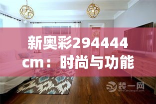 新奥彩294444cm：时尚与功能的完美结合，家居新选择