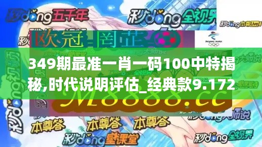 349期最准一肖一码100中特揭秘,时代说明评估_经典款9.172