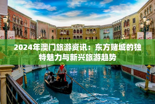 2024年澳门旅游资讯：东方赌城的独特魅力与新兴旅游趋势