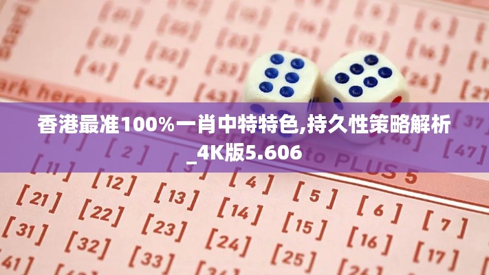 香港最准100%一肖中特特色,持久性策略解析_4K版5.606