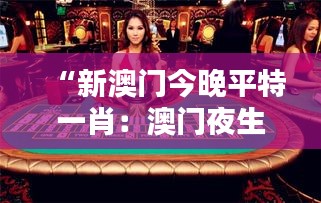 “新澳门今晚平特一肖：澳门夜生活的多元风采与激情体验”