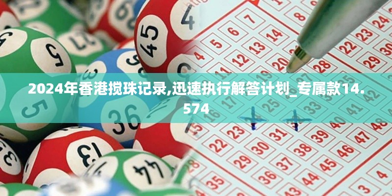 2024年香港搅珠记录,迅速执行解答计划_专属款14.574