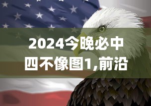 2024今晚必中四不像图1,前沿解读说明_KP9.495