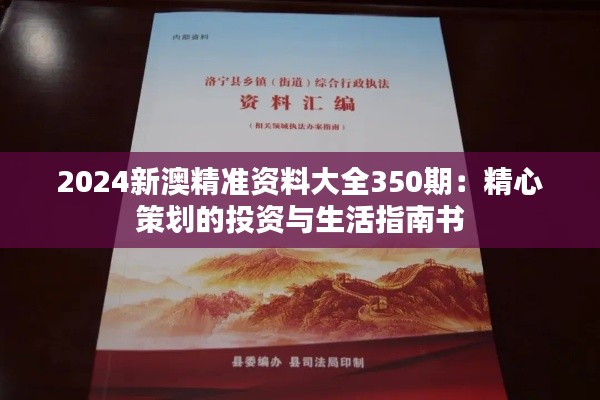 2024新澳精准资料大全350期：精心策划的投资与生活指南书