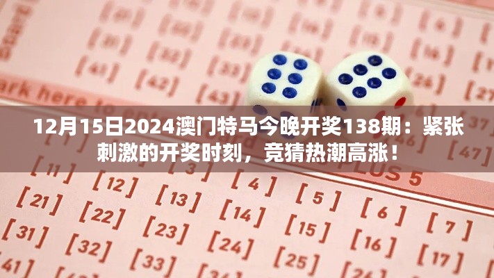 12月15日2024澳门特马今晚开奖138期：紧张刺激的开奖时刻，竞猜热潮高涨！