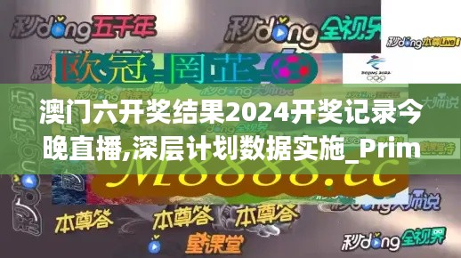 澳门六开奖结果2024开奖记录今晚直播,深层计划数据实施_Prime9.851