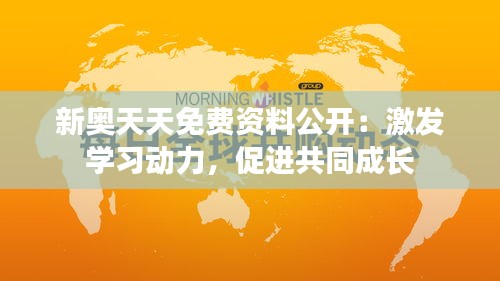 新奥天天免费资料公开：激发学习动力，促进共同成长